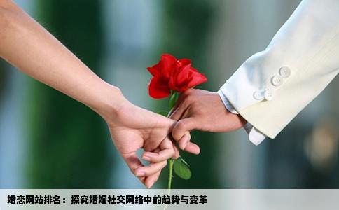 婚恋网站排名：探究婚姻社交网络中的趋势与变革