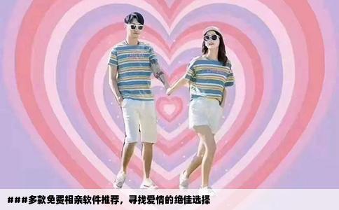 ###多款免费相亲软件推荐，寻找爱情的绝佳选择