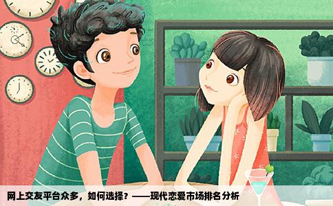 网上交友平台众多，如何选择？——现代恋爱市场排名分析
