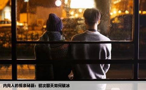 内向人的相亲秘籍：初次聊天如何破冰