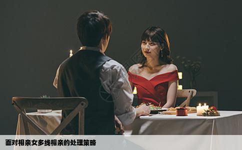 面对相亲女多线相亲的处理策略