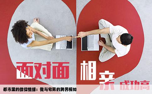 都市里的微信情缘：我与宅男的跨界相知