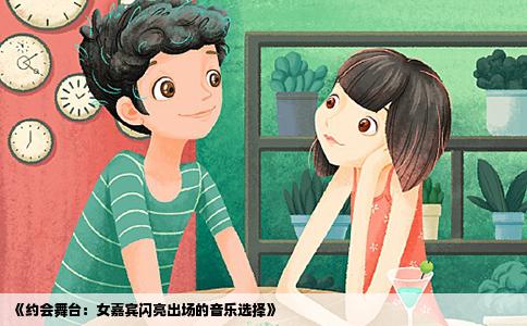 《约会舞台：女嘉宾闪亮出场的音乐选择》