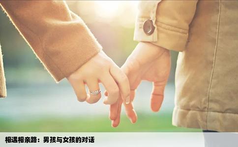 相遇相亲路：男孩与女孩的对话