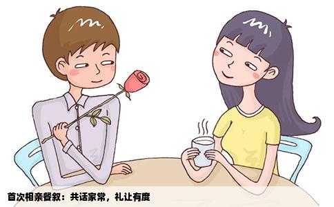 首次相亲餐叙：共话家常，礼让有度