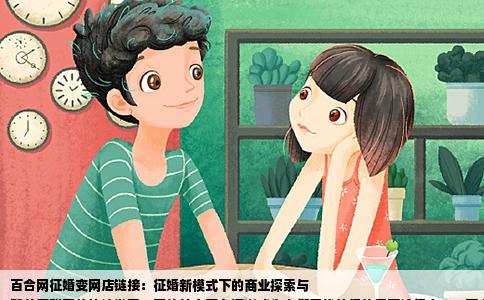 百合网征婚变网店链接：征婚新模式下的商业探索与
随着互联网的快速发展，网络社交平台逐渐成为人们寻找伴侣的重要途径之一。百合佳缘作为国内知名的婚恋平台，为单身人士提供了广阔的交友空间。近期有用户反映，在百合网上征婚的过程中，原本的征婚信息却变成了邀请开网店的连接。这一现象引发了广泛关注与热议，让我们一起来探究背后的原因及可能的影响。