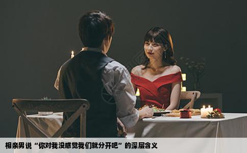 相亲男说“你对我没感觉我们就分开吧”的深层含义