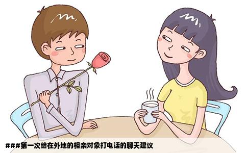 ###第一次给在外地的相亲对象打电话的聊天建议