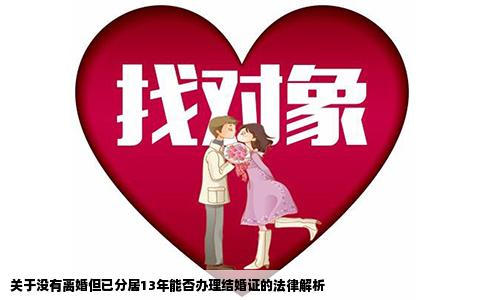关于没有离婚但已分居13年能否办理结婚证的法律解析