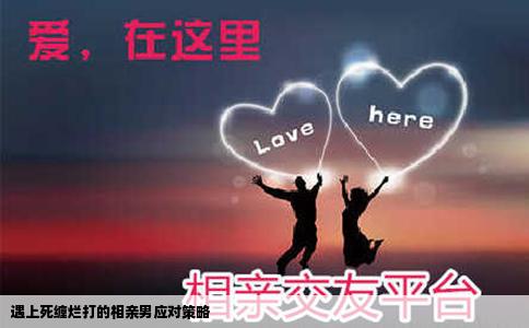 遇上死缠烂打的相亲男应对策略