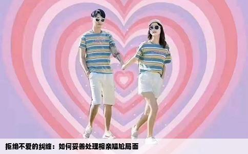 拒绝不爱的纠缠：如何妥善处理相亲尴尬局面